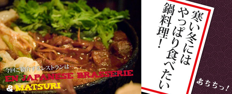 【NABE in NEW YORK】寒い冬にはやっぱり食べたい鍋料理！「EN JAPANESE BRASSERIE」＆「MATSURI」